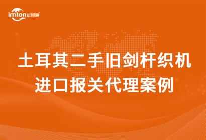 土耳其二手舊劍桿織機(jī)進(jìn)口報(bào)關(guān)代理流程資料
