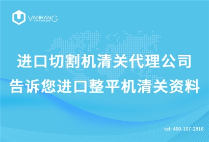 進口切割機清關(guān)代理公司告訴您進口整平機清關(guān)資料