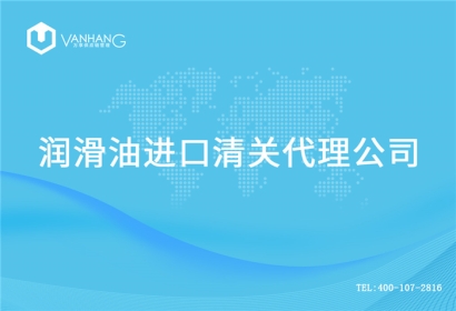 【進口潤滑油報關(guān)代理公司】告訴你潤滑油進口流程