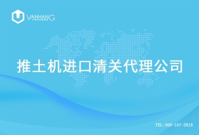 【推土機進口清關代理公司】告訴你推土機進口流程