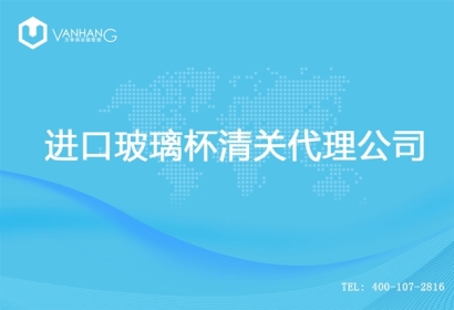 【進口玻璃杯清關(guān)代理公司】告訴你玻璃杯進口流程