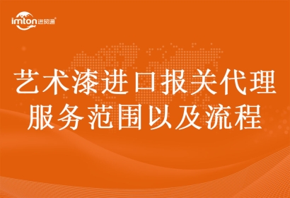 藝術(shù)漆進口報關(guān)代理服務(wù)范圍以及流程