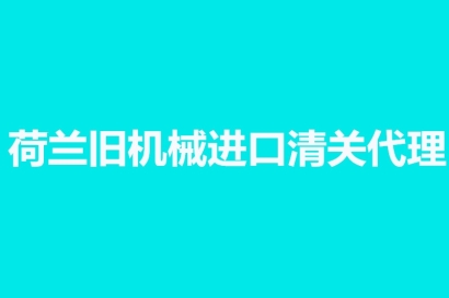 荷蘭舊機械進口清關代理單證資料有這幾樣