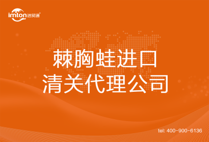棘胸蛙進(jìn)口清關(guān)代理公司