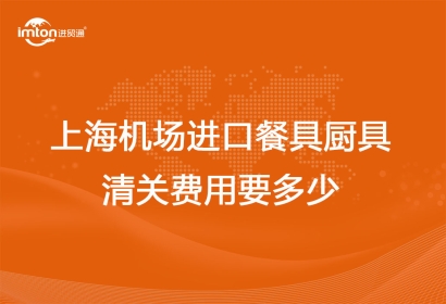 上海機(jī)場(chǎng)進(jìn)口餐具廚具清關(guān)費(fèi)用要多少？
